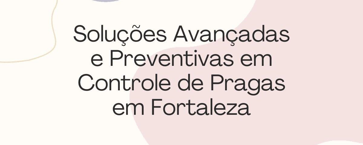 Soluções Avançadas e Preventivas em Controle de Pragas em Fortaleza