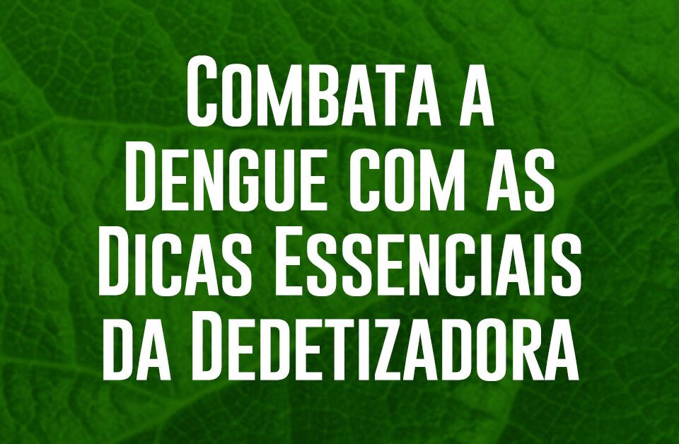 Combata a Dengue com as Dicas Essenciais da Dedetizadora Verum em Fortaleza